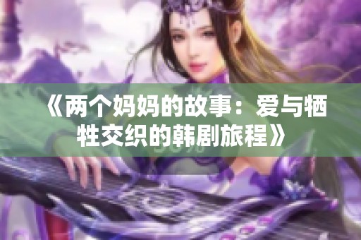 《两个妈妈的故事：爱与牺牲交织的韩剧旅程》