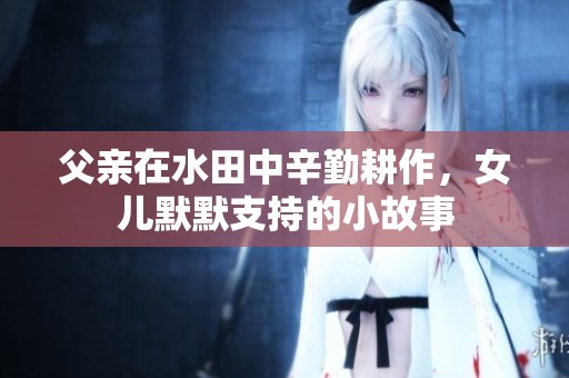 父亲在水田中辛勤耕作，女儿默默支持的小故事