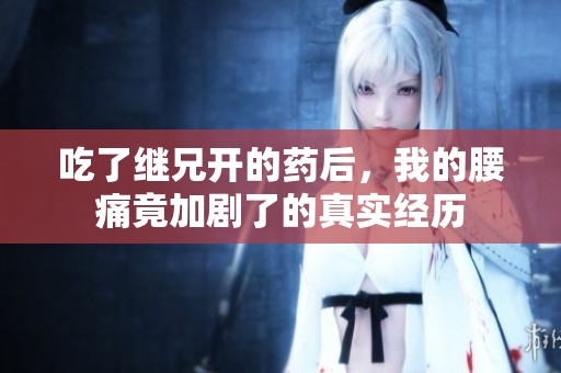吃了继兄开的药后，我的腰痛竟加剧了的真实经历