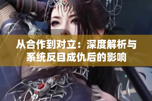 从合作到对立：深度解析与系统反目成仇后的影响