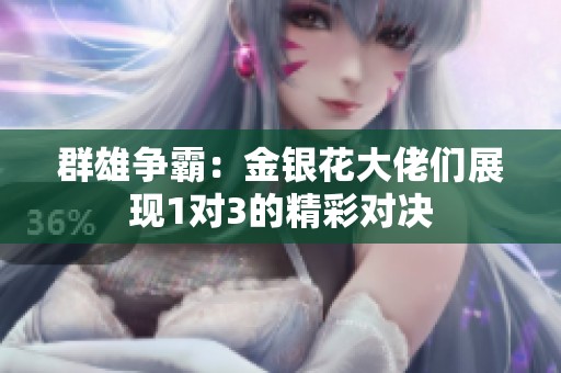 群雄争霸：金银花大佬们展现1对3的精彩对决