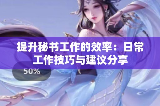 提升秘书工作的效率：日常工作技巧与建议分享