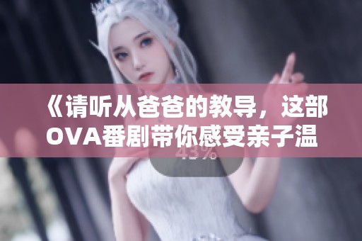 《请听从爸爸的教导，这部OVA番剧带你感受亲子温情》