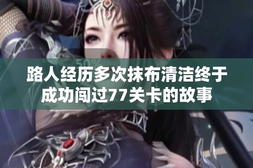 路人经历多次抹布清洁终于成功闯过77关卡的故事