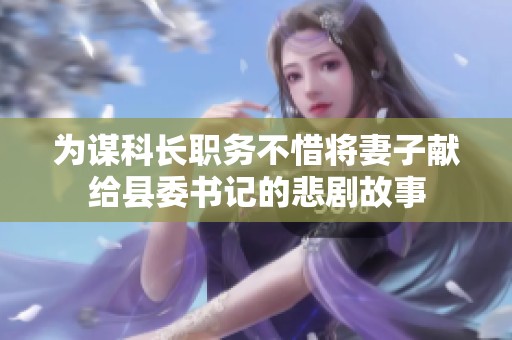 为谋科长职务不惜将妻子献给县委书记的悲剧故事
