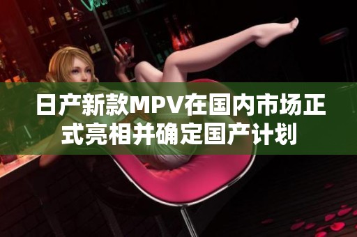 日产新款MPV在国内市场正式亮相并确定国产计划
