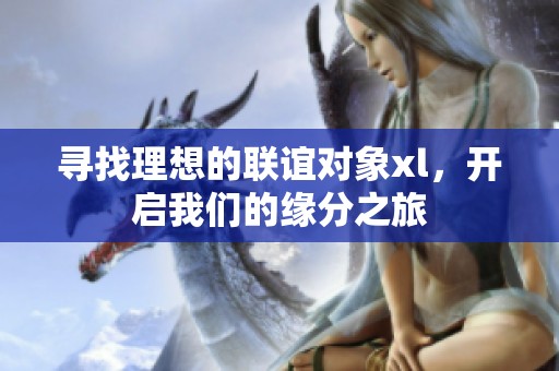 寻找理想的联谊对象xl，开启我们的缘分之旅