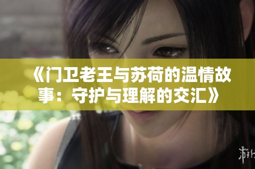 《门卫老王与苏荷的温情故事：守护与理解的交汇》