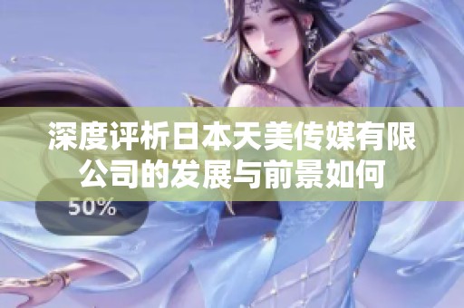 深度评析日本天美传媒有限公司的发展与前景如何