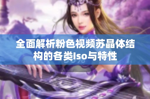 全面解析粉色视频苏晶体结构的各类Iso与特性