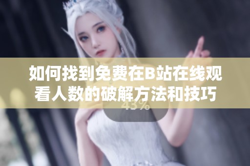 如何找到免费在B站在线观看人数的破解方法和技巧