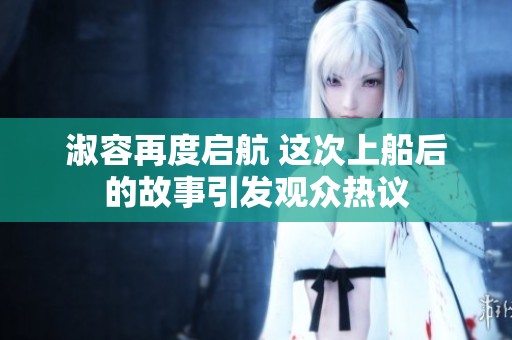 淑容再度启航 这次上船后的故事引发观众热议