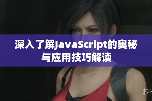 深入了解JavaScript的奥秘与应用技巧解读