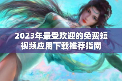 2023年最受欢迎的免费短视频应用下载推荐指南