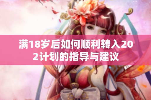 满18岁后如何顺利转入202计划的指导与建议