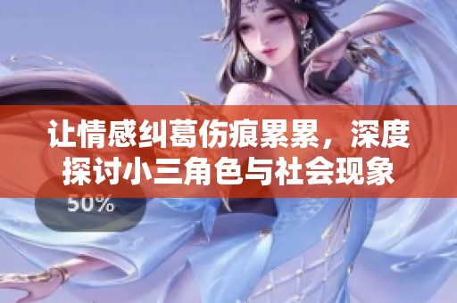 让情感纠葛伤痕累累，深度探讨小三角色与社会现象