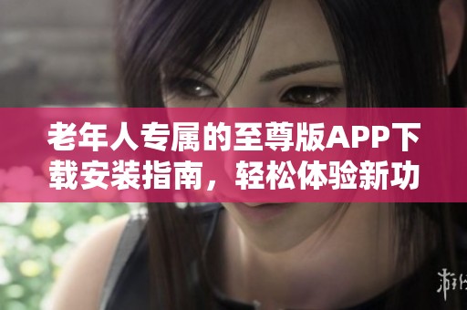 老年人专属的至尊版APP下载安装指南，轻松体验新功能