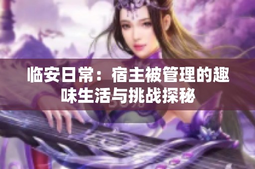临安日常：宿主被管理的趣味生活与挑战探秘