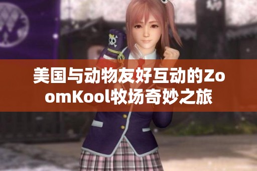 美国与动物友好互动的ZoomKool牧场奇妙之旅