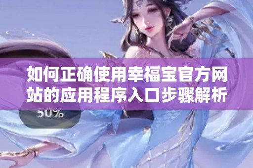 如何正确使用幸福宝官方网站的应用程序入口步骤解析