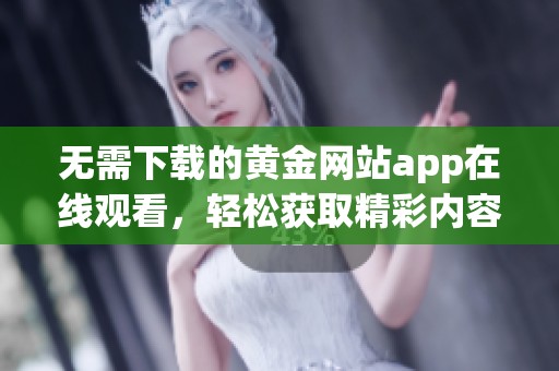 无需下载的黄金网站app在线观看，轻松获取精彩内容