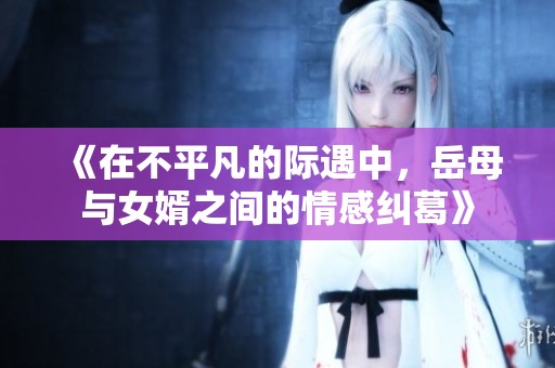 《在不平凡的际遇中，岳母与女婿之间的情感纠葛》