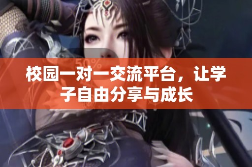 校园一对一交流平台，让学子自由分享与成长
