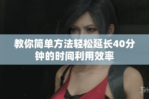 教你简单方法轻松延长40分钟的时间利用效率