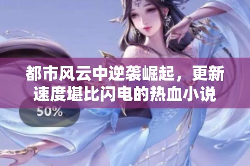 都市风云中逆袭崛起，更新速度堪比闪电的热血小说