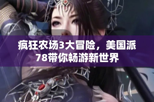 疯狂农场3大冒险，美国派78带你畅游新世界