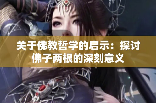 关于佛教哲学的启示：探讨佛子两根的深刻意义