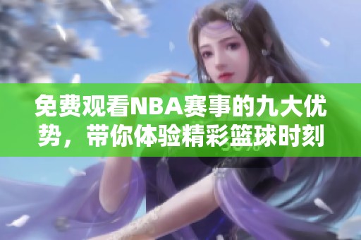 免费观看NBA赛事的九大优势，带你体验精彩篮球时刻