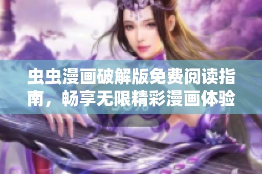 虫虫漫画破解版免费阅读指南，畅享无限精彩漫画体验