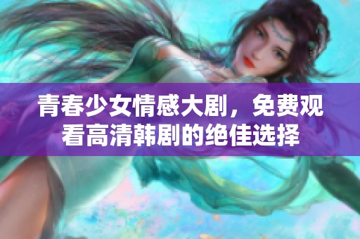 青春少女情感大剧，免费观看高清韩剧的绝佳选择