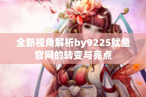 全新视角解析by9225鱿鱼官网的转变与亮点