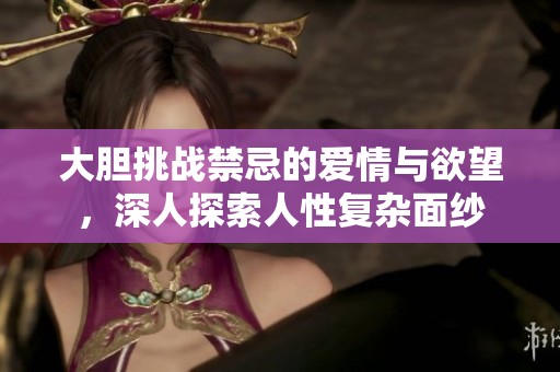 大胆挑战禁忌的爱情与欲望，深人探索人性复杂面纱