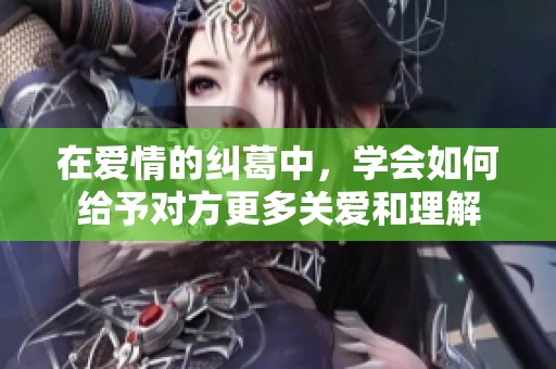 在爱情的纠葛中，学会如何给予对方更多关爱和理解