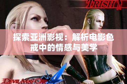 探索亚洲影视：解析电影色戒中的情感与美学