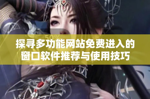 探寻多功能网站免费进入的窗口软件推荐与使用技巧