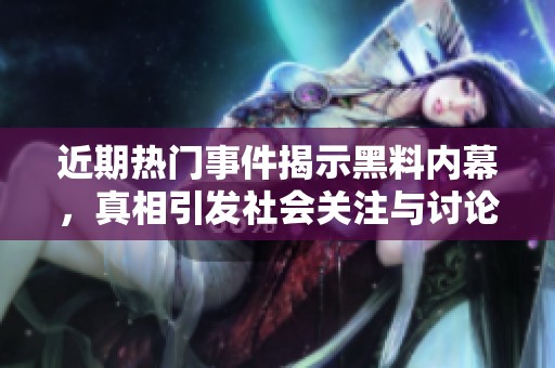 近期热门事件揭示黑料内幕，真相引发社会关注与讨论