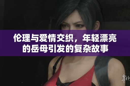 伦理与爱情交织，年轻漂亮的岳母引发的复杂故事