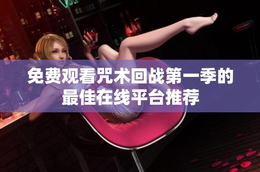 免费观看咒术回战第一季的最佳在线平台推荐