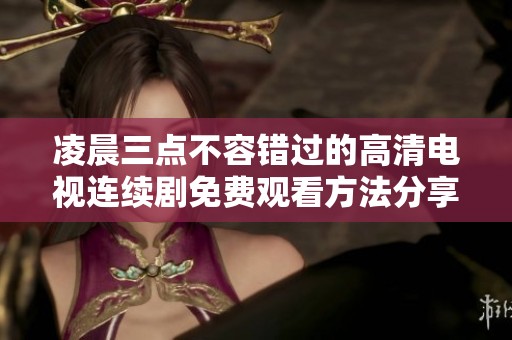 凌晨三点不容错过的高清电视连续剧免费观看方法分享