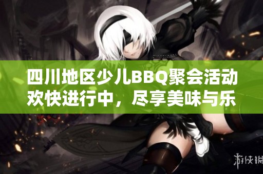 四川地区少儿BBQ聚会活动欢快进行中，尽享美味与乐趣