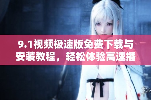 9.1视频极速版免费下载与安装教程，轻松体验高速播放