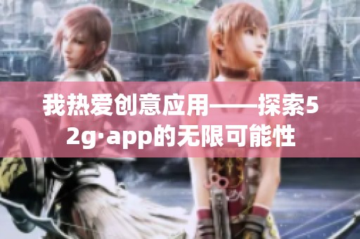 我热爱创意应用——探索52g·app的无限可能性