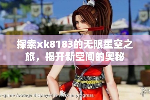 探索xk8183的无限星空之旅，揭开新空间的奥秘