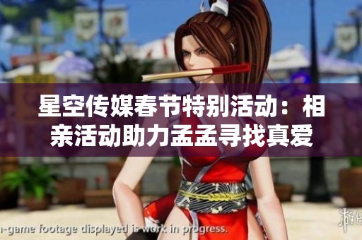 星空传媒春节特别活动：相亲活动助力孟孟寻找真爱