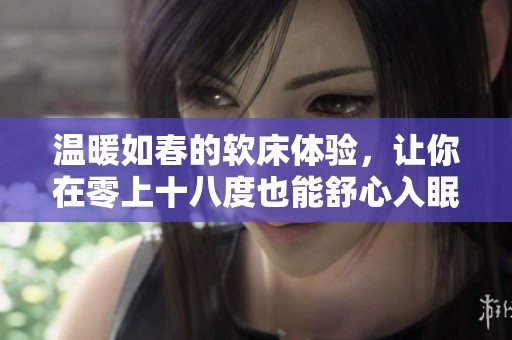 温暖如春的软床体验，让你在零上十八度也能舒心入眠