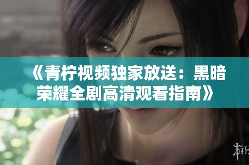 《青柠视频独家放送：黑暗荣耀全剧高清观看指南》